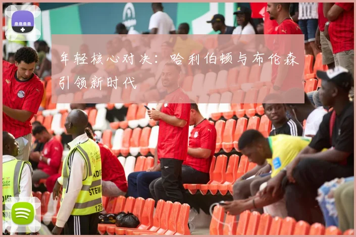 年轻核心对决：哈利伯顿与布伦森引领新时代
