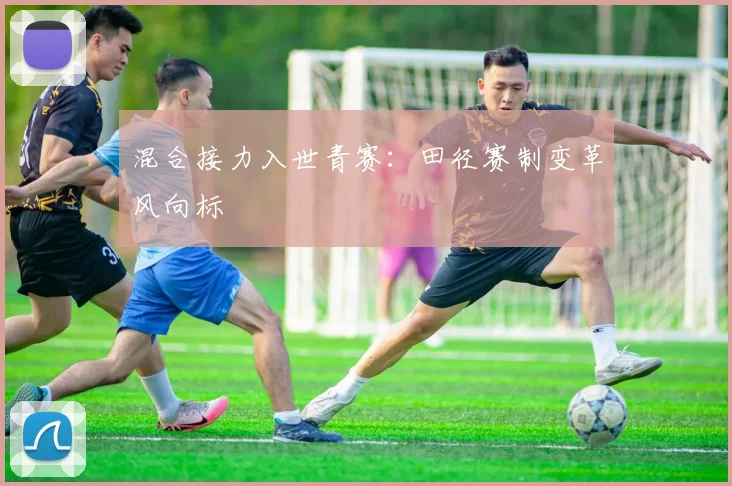 混合接力入世青赛：田径赛制变革风向标