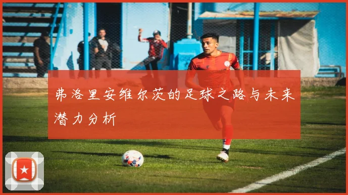 弗洛里安维尔茨的足球之路与未来潜力分析