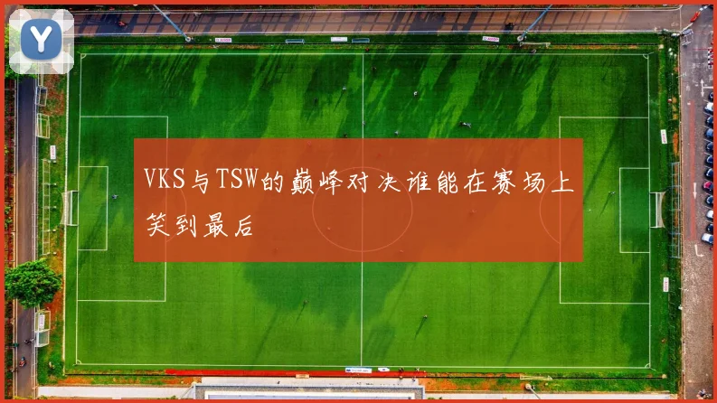 VKS与TSW的巅峰对决谁能在赛场上笑到最后