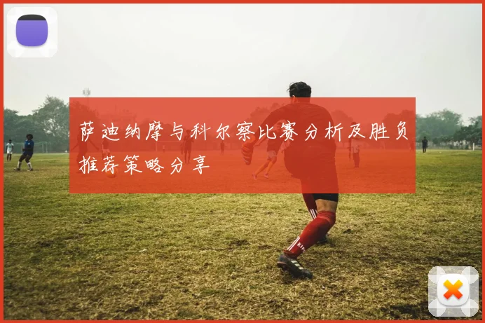 萨迪纳摩与科尔察比赛分析及胜负推荐策略分享