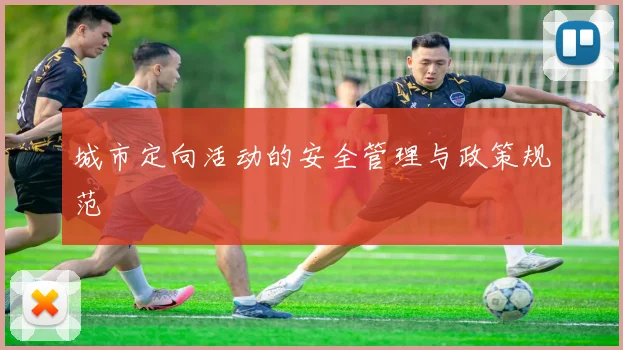 城市定向活动的安全管理与政策规范