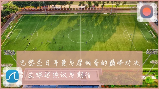 巴黎圣日耳曼与摩纳哥的巅峰对决引发球迷热议与期待