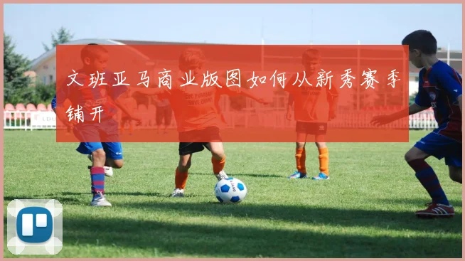 文班亚马商业版图如何从新秀赛季铺开