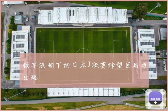 数字浪潮下的日本J联赛转型困局与出路