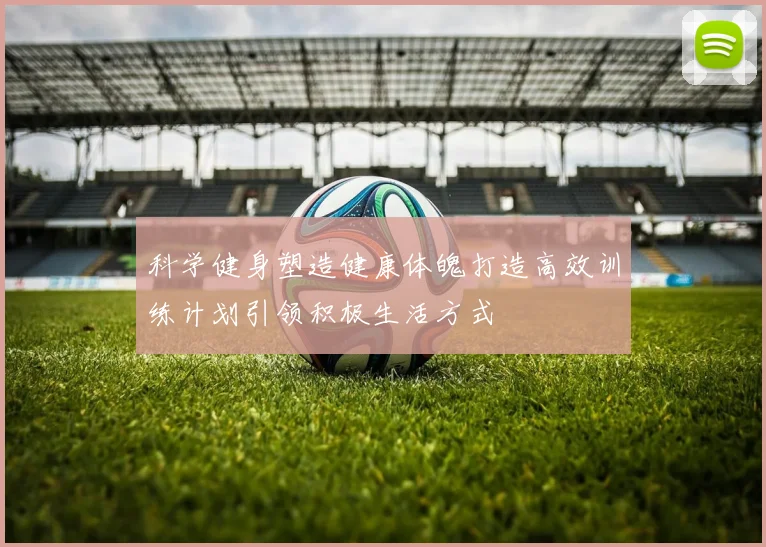 科学健身塑造健康体魄打造高效训练计划引领积极生活方式