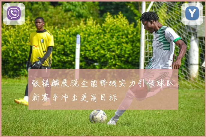 张镇麟展现全能锋线实力引领球队新赛季冲击更高目标