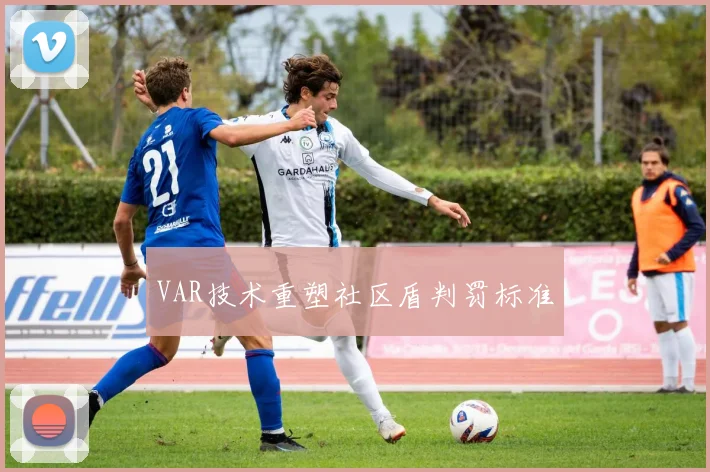 VAR技术重塑社区盾判罚标准