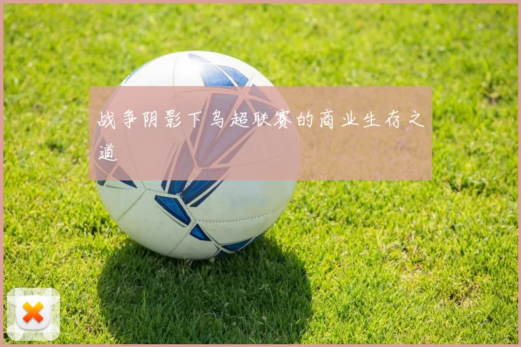 战争阴影下乌超联赛的商业生存之道
