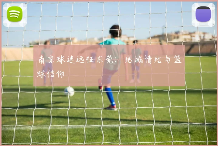 南京球迷远征东莞：地域情结与篮球信仰