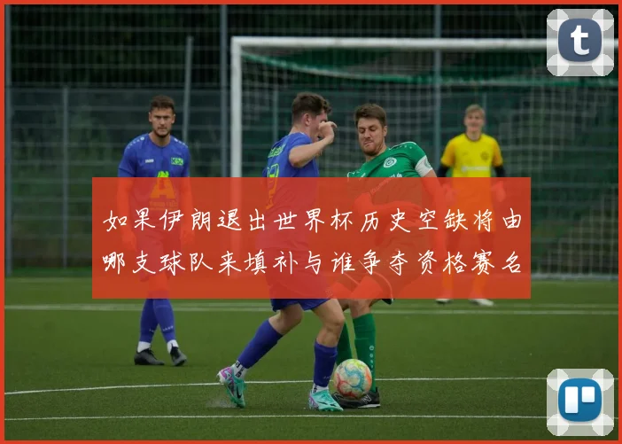 如果伊朗退出世界杯历史空缺将由哪支球队来填补与谁争夺资格赛名额